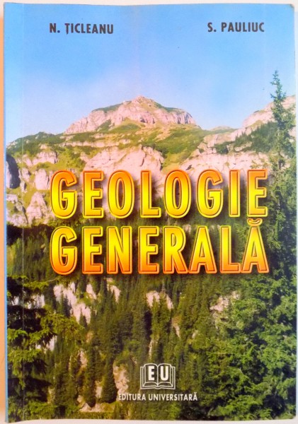 GEOLOGIE GENERALA : CURS PENTRU STUDENTII ANULUI I AI FACULTATII DE GEOGRAFIE de NICOLAE TICLEANU , SIMON PAULIUC , 2003