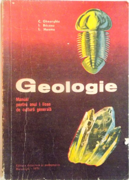 GEOLOGIE , MANUAL PENTRU ANUL I LICEE DE CULTURA GENERALA de C. GHEORGHIU...L. NEAMU , 1971