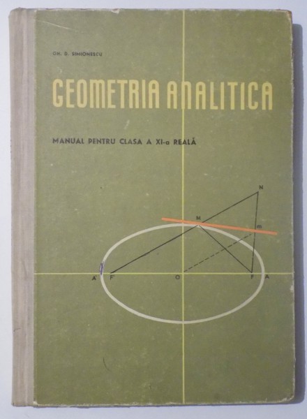 GEOMETRIA ANALITICA , MANUAL PENTRU CLASA A XI - REALA de GH. D. SIMIONESCU , 1966