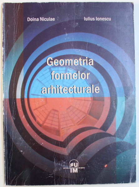 GEOMETRIA FORMELOR ARHITECTURALE de DOINA NICULAE si IULIUS IONESCU, 2009