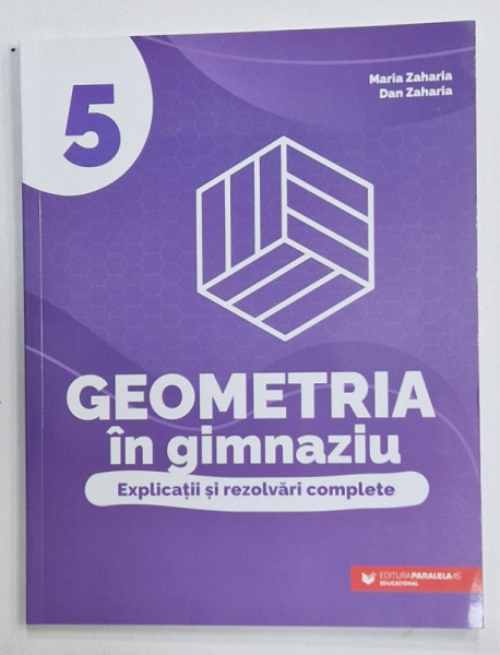GEOMETRIA IN GIMNAZIU , EXPLICATII SI REZOLVARI COMPLETE , CLASA A - 5 - A  de MARIA ZAHARIA si DAN ZAHARIA , 2022