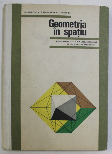 GEOMETRIA IN SPATIU - MANUAL PENTRU CLASA a X - a de N. N. MIHAILEANU , G. IONESCU BUJOR , C. IONESCU TIU , 1969