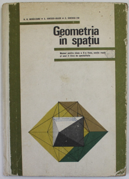 GEOMETRIA IN SPATIU , MANUAL PENTRU CLASA A - X-A LICEU de N.N. MIHAILEANU ...C. IONESCU - TIU , 1971