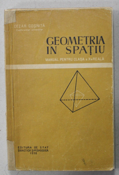 GEOMETRIA IN SPATIU , MANUAL PENTRU CLASA A X- A REALA de CEZAR COSNITA , 1958, PREZINTA SUBLINIERI SI INSEMNARI *