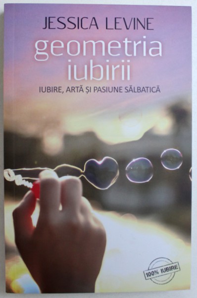 GEOMETRIA IUBIRII - IUBIRE, ARTA SI PASIUNE SALBATICA de JESSICA LEVINE, 2015