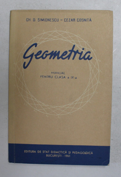 GEOMETRIA , MANUAL PENTRU CLASA A IX -A de GH. D . SIMIONESCU si CEZAR COSNITA , 1961