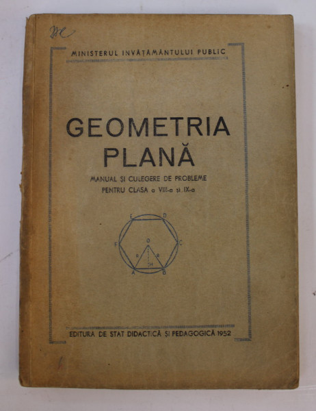 GEOMETRIA PLANA  , MANUAL SI CULEGERE DE PROBLEME PENTRU CLASA A VIII -A SI A IX -A  MEDIE , 1952 , PREZINTA SUBLINIERI CU CREIONUL , PETE SI URME DE UZURA