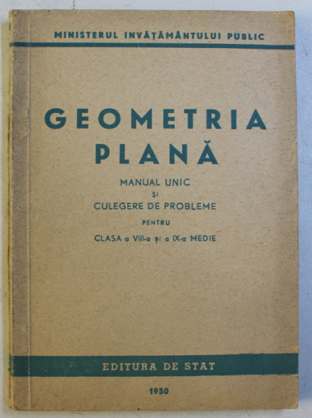 GEOMETRIA PLANA - MANUAL UNIC SI CULEGERE DE PROBLEME PENTRU CLASA A VIII - SI A IX -A MEDIE , 1950