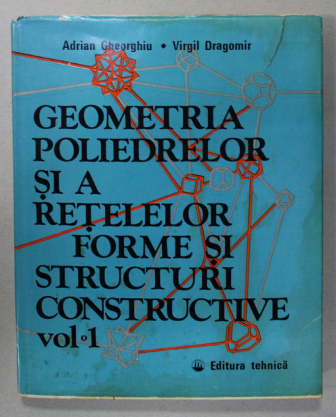 GEOMETRIA POLIEDRELOR SI A RETELELOR , FORME SI STRUCTURI CONSTRUCTIVE de ADRIAN GHEORGHIU si VIRGIL DRAGOMIR , VOLUMUL 1 , 1978 , PREZINTA HALOURI DE APA *