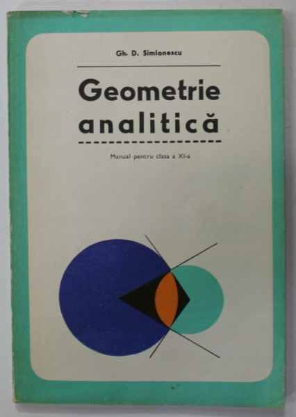GEOMETRIE ANALITICA de GH. D. SIMIONESCU , MANUAL PENTRU CLASA A XI -A , 1979