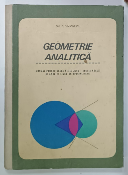 GEOMETRIE ANALITICA de GH. D . SIMIONESCU , MANUAL PENTRU CLASA  A XI - LICEU  - SECTIA REALA  si ANUL III , LICEE DE SPECIALITATE , 1967
