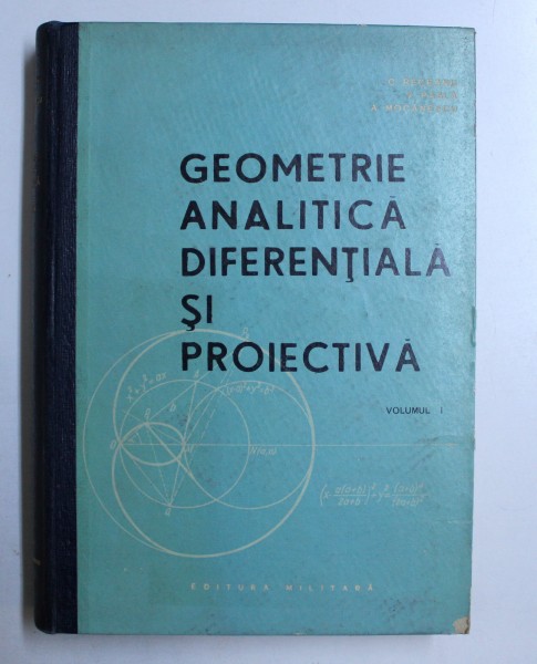 GEOMETRIE ANALITICA DIFERENTIALA SI PROIECTIVA, VOLUMUL I de C. RECEANU ... A. MOCANESCU , 1965