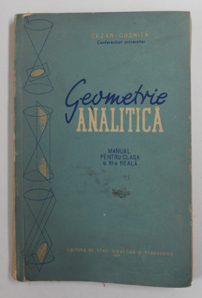 GEOMETRIE ANALITICA - MANUAL PENTRU CLASA A XI-A REALA de CEZAR COSNITA , 1958 , PREZINTA PETE SI URME DE UZURA