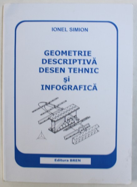 GEOMETRIE DESCRIPTIVA , DESEN TEHNIC SI INFOGRAFICA de IONEL SIMION , 2011