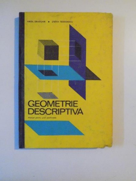 GEOMETRIE DESCRIPTIVA, MANUAL PENTRU SCOLI POSTLICEALE de VIRGIL DRAGOMIR,STEFAN TEODORESCU 1971