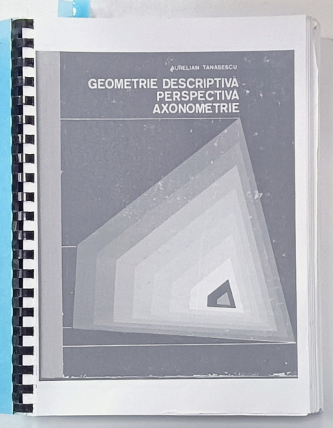 GEOMETRIE DESCRIPTIVA , PERSPECTIVA , AXONOMETRIE , CURS PENTRU FACULTATEA DE ARHITECTURA ( ADMITERE SI ANII I -II  ) de AURELIAN TANASESCU , EXEMPLAR XEROXAT , 1975