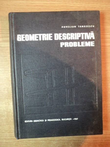 GEOMETRIE DESCRIPTIVA , PROBLEME , ED. a II a de AURELIAN TANASESCU , Bucuresti 1967