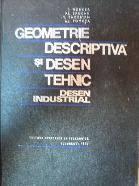 GEOMETRIE DESCRIPTIVA SI DESEN TEHNIC,DESEN INDUSTRIAL-J.MONCEA,AL.SAUCAN,T.TACORIAN,AL.TOMUTA,BUC.1970