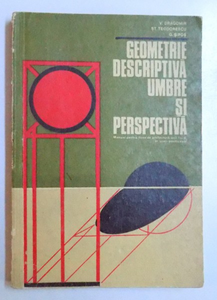 GEOMETRIE DESCRIPTIVA UMBRE SI PERSPECTIVA , MANUAL PENTRU LICEE DE ARHITECTURA , ANII I si II de VIRGIL DRAGOMIR...GEORGETA SIPOS , 1973