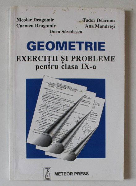 GEOMETRIE , EXERCITII SI PROBLEME PENTRU CLASA A IX - A de NICOLAE DRAGOMIR ... ANA MANDRESI , 2005