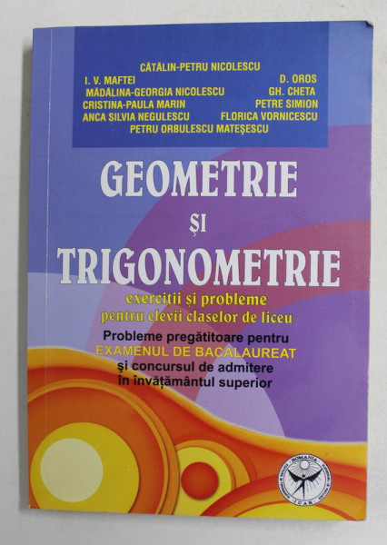 GEOMETRIE SI TRIGONOMETRIE - EXERCITII SI PROBLEME PENTRU ELEVII CLASELOR DE LICEU ..PENTRU BACALAUREAT de CATALIN - PETRU NICOLESCU ...PETRU ORBULESCU MATESESCU , ANII '2000