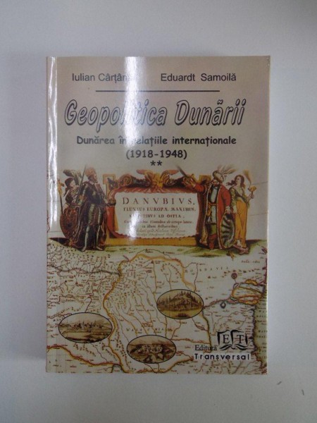 GEOPOLITICA DUNARI , DUNAREA IN RELATIILE INTERNATIONALE ( 1918 - 1948 ) , VOL II de IULIAN CARTANA , EDUARDT SAMOILA , 2010