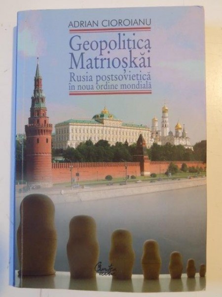 GEOPOLITICA MATRIOSKAI , RUSIA POSTSOVIETICA IN NOUA ORDINE MONDIALA de ADRIAN CIOROIANU  , VOLUMUL I 2009