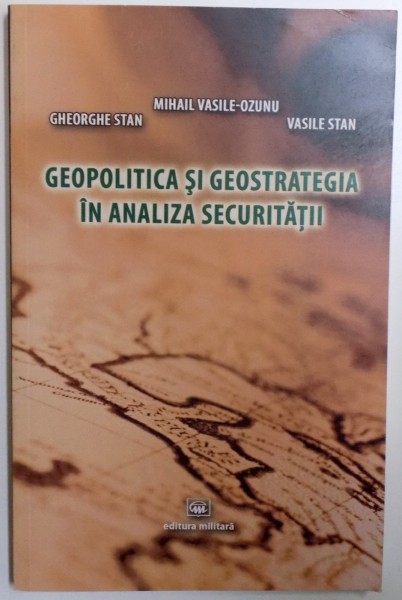 GEOPOLITICA SI GEOSTRATEGIA IN ANALIZA SECURITATII de MIHAIL VASILE  - OZUN... VASILE STAN , 2011
