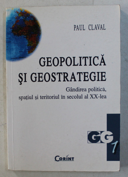GEOPOLITICA SI GEOSTRATEGIE. GANDIREA POLITICA , SPATIUL SI TERITORIUL IN SECOLUL AL XX - LEA de PAUL CLAVAL , 2001