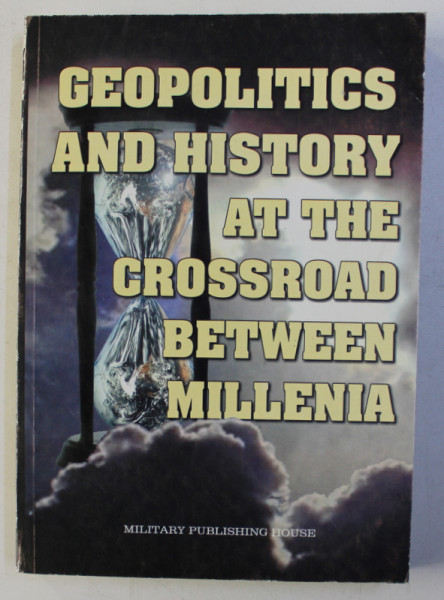 GEOPOLITICS AND HISTORY AT THE CROSSROAD BETWEEN MILLENIA , coordinators ALESANDRU DUTU ...GHEORGHE VARTIC