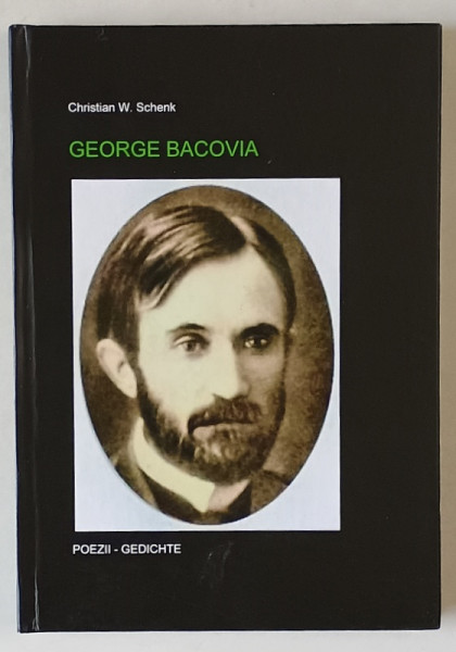 GEORGE BACOVIA , POEZII / GEDICHTE , EDITIE BILINGVA ROMANA - GERMANA de CHRISTIAN W. SCHENK , ANII '2000