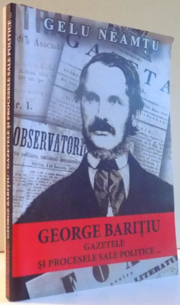 GEORGE BARITIU , GAZETELE SI PROCESELE SALE POLITICE de GELU NEAMTU , 2011