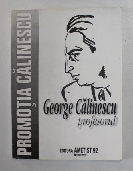 GEORGE CALINESCU PROFESORUL , IN MEMORIAM , PROMOTIA '' CALINESCU '' , redactor MIHAI UNGHEANU , 1999