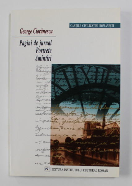 GEORGE CIORANESCU - PAGINI DE JURNAL , PORTRETE , AMINTIRI , 2003