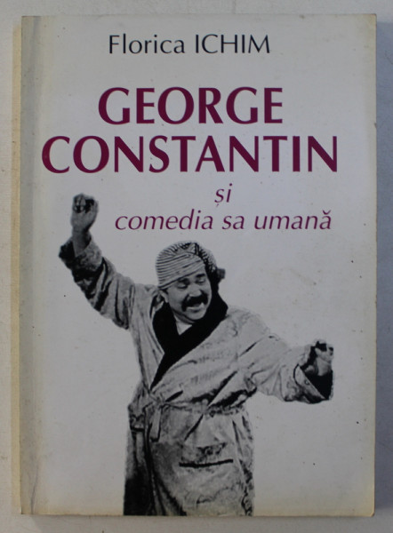 GEORGE CONSTANTIN SI COMEDIA SA UMANA ED. a - II - a de FLORICA ICHIM , 2004
