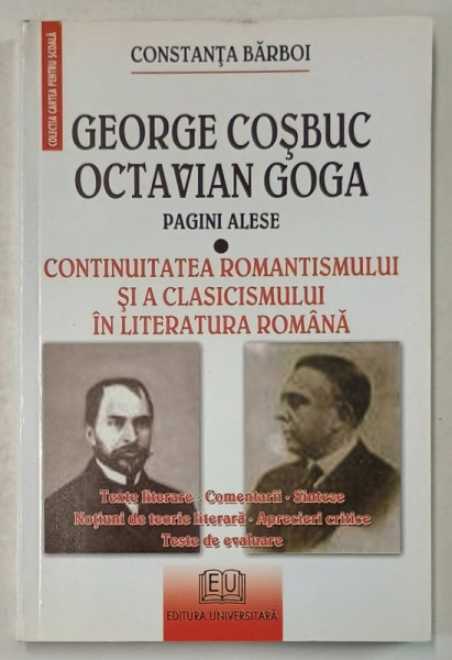 GEORGE COSBUC , OCTAVIAN GOGA , PAGINI ALESE - CONTINUITAEA ROMANTISMULUI SI A CLASICISMULUI IN LITERATURA ROMANA de CONSTANTA BARBOI , 2007