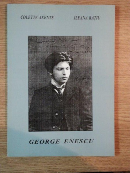 GEORGE ENESCU BIOGRAFIE DOCUMENTARA TINERETEA SI AFIRMAREA ( 1901 - 1920 ) de COLETTE AXENTE si ILEANA RATIU