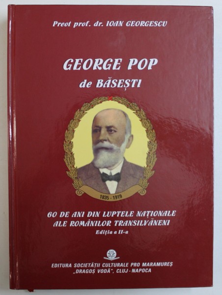 GEORGE POP DE BASESTI - 60 DE ANI DIN LUPTELE NATIONALE ALE ROMANILOR DIN TRANSILVANIA de IOAN GEORGESCU , 2013 , DEDICATIE