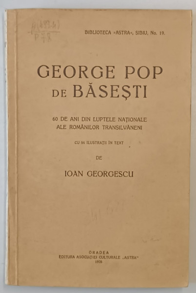 GEORGE POP DE BASESTI. 60 DE ANI DIN LUPTELE NATIONALE ALE ROMANILOR TRANSILVANENI de IOAN GEORGESCU  1935