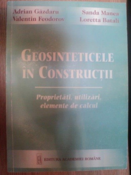 GEOSINTETICELE IN CONSTRUCTII , PROPRIETATI , UTILIZARI , ELEMENTE DE CALCUL de ADRIAN GAZDARU , SANDA MANEA , LORETTA BATALI ... ,