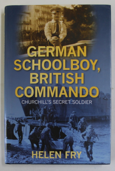 GERMAN SCHOOLBOY , BRITISH COMMANDO , CHURCHILL 'S SECRET SOLDIER by HELEN FRY , 2010