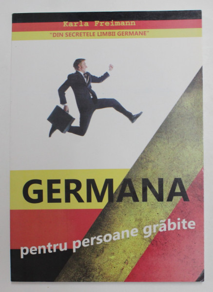GERMANA PENTRU PERSOANE GRABITE de KARLA FREIMANN , RETETE RAPIDE DE INVATARE A LIMBII GERMANE , 2011