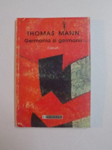 GERMANIA SI GERMANII , ESEURI , de THOMAS MANN , BUCURESTI 1998