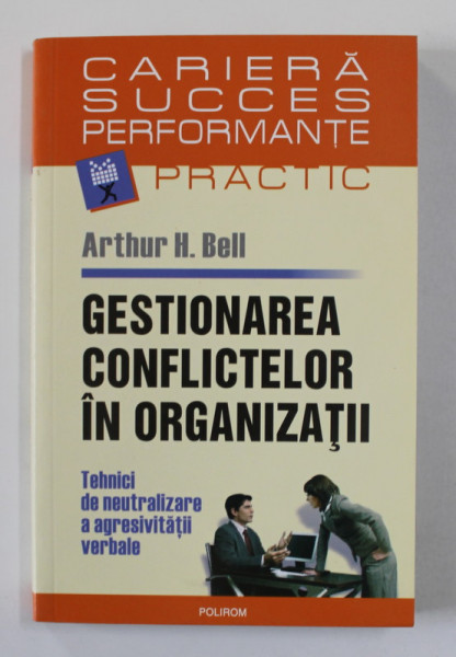 GESTIONAREA CONFLICTELOR IN ORGANIZATII , TEHNICI DE NEUTRALIZARE A AGRESIVITATII VERBALE de ARTHUR H. BELL , 2007