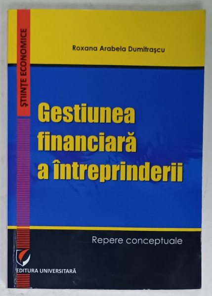 GESTIUNEA FINANCIARA A INTREPRINDERII de ROXANA ARABELA DUMITRASCU , REPERE CONCEPTUALE , 2016