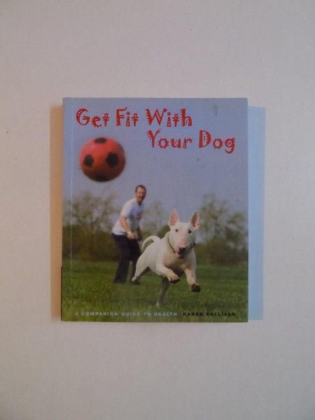 GET FIT WITH YOUR DOG , A COMPANION GUIDE TO HEALTH by KAREN SULLIVAN , 2008