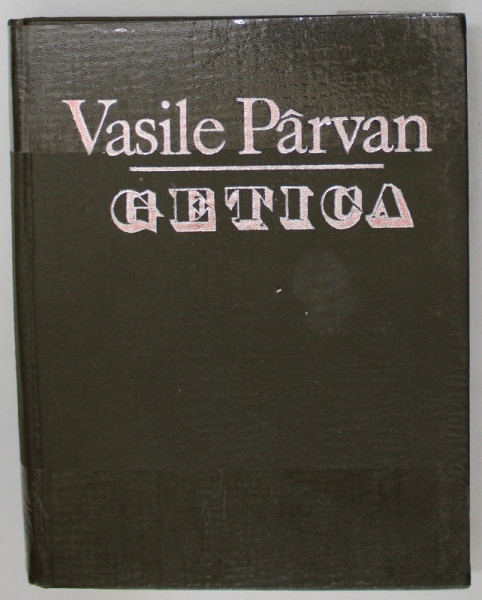 GETICA de VASILE PARVAN, 1992, EDITIE ANASTATICA COPERTA ESTE LIPITA CU SCOCI
