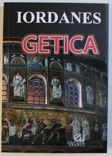 GETICA - DESPRE ORIGINEA SI FAPTELE GETILOR de IORDANES , EDITIE CRITICA BILINGVA LATINA - ROMANA , traducere prof. DAVID POPESCU , 2014