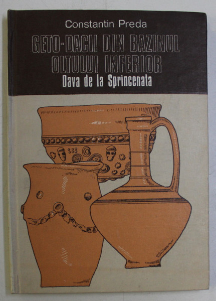 GETO-DACII DIN BAZINUL OLTULUI INFERIOR - DAVA DE LA SPRANCENATA de CONSTANTIN PREDA , 1986