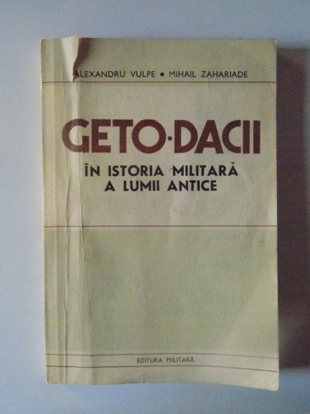 GETO - DACII IN ISTORIA MILITARA A LUMII ANTICE de ALEXANDRU VULPE si MIHAIL ZAHARIADE , BUCURESTI 1987